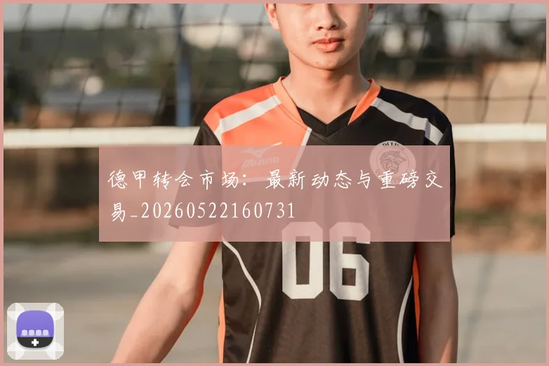 德甲转会市场：最新动态与重磅交易_20260522160731