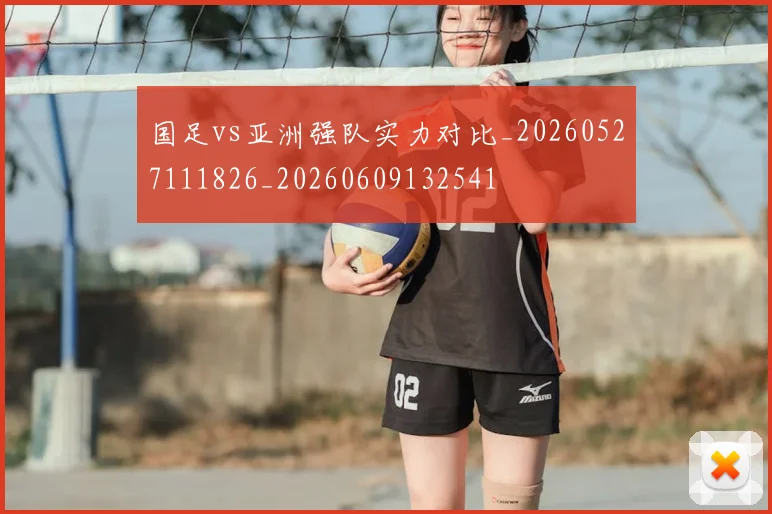 国足vs亚洲强队实力对比_20260527111826_20260609132541