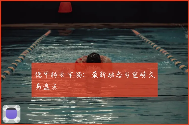 德甲转会市场:最新动态与重磅交易盘点