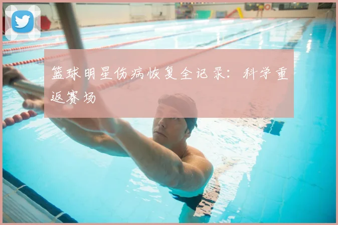 篮球明星伤病恢复全记录：科学重返赛场