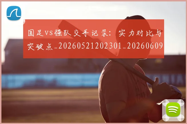 国足vs强队交手记录:实力对比与突破点_20260521202301_20260609132543