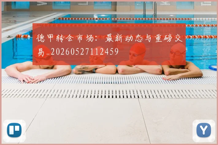 德甲转会市场：最新动态与重磅交易_20260527112459